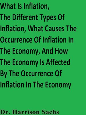 cover image of What Is Inflation, the Different Types of Inflation, What Causes the Occurrence of Inflation In the Economy, and How the Economy Is Affected by the Occurrence of Inflation In the Economy